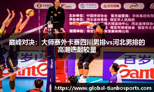 巅峰对决：大师赛外卡赛四川男排vs河北男排的高潮迭起较量