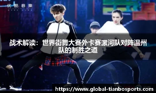 战术解读：世界街舞大赛外卡赛漯河队对阵温州队的制胜之道