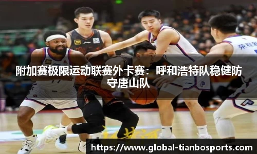 附加赛极限运动联赛外卡赛：呼和浩特队稳健防守唐山队