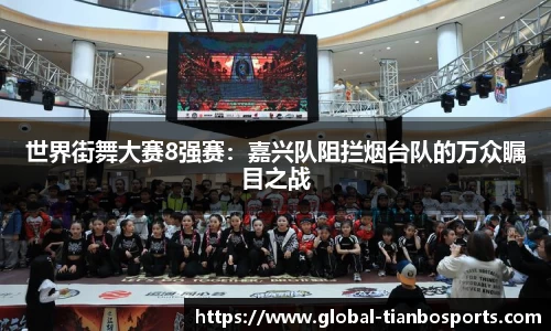 世界街舞大赛8强赛：嘉兴队阻拦烟台队的万众瞩目之战