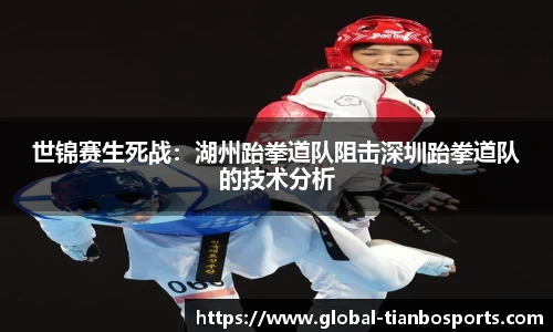 世锦赛生死战：湖州跆拳道队阻击深圳跆拳道队的技术分析