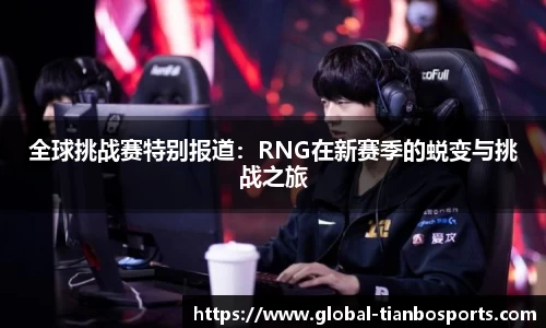 全球挑战赛特别报道：RNG在新赛季的蜕变与挑战之旅