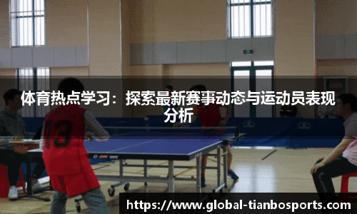 体育热点学习：探索最新赛事动态与运动员表现分析