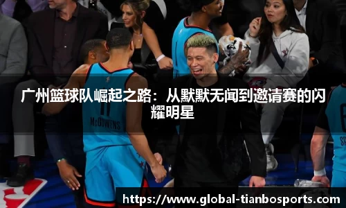 广州篮球队崛起之路:从默默无闻到邀请赛的闪耀明星