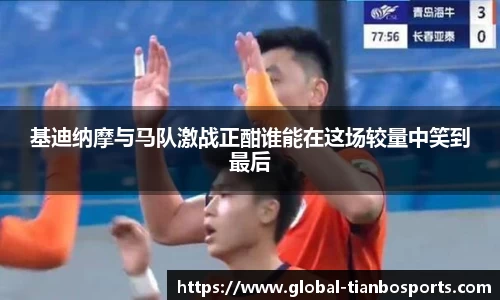 基迪纳摩与马队激战正酣谁能在这场较量中笑到最后